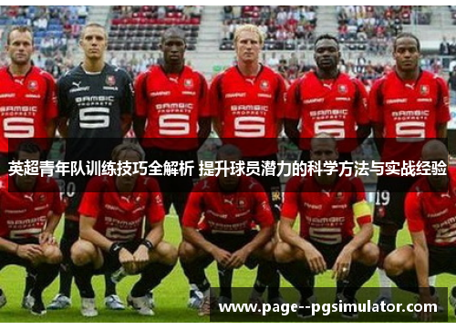 英超青年队训练技巧全解析 提升球员潜力的科学方法与实战经验