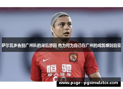 萨尔瓦多告别广州队的背后原因 他为何为自己在广州的成就感到自豪