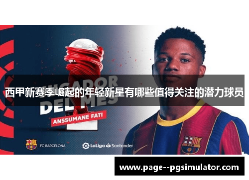 西甲新赛季崛起的年轻新星有哪些值得关注的潜力球员 西甲新赛季崛起的年轻新星有哪些值得关注的潜力球员