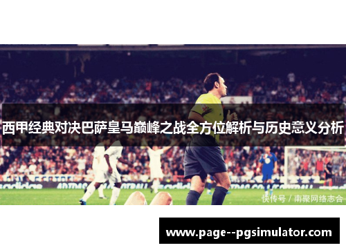 西甲经典对决巴萨皇马巅峰之战全方位解析与历史意义分析
