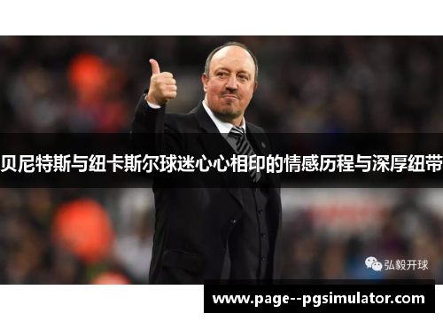 贝尼特斯与纽卡斯尔球迷心心相印的情感历程与深厚纽带