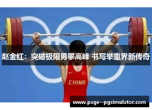 赵金红:突破极限勇攀高峰 书写举重界新传奇 赵金红:突破极限勇攀高峰 书写举重界新传奇