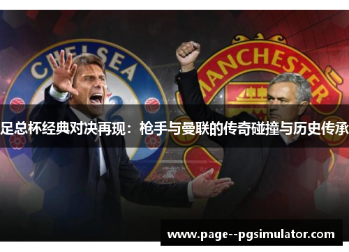 足总杯经典对决再现：枪手与曼联的传奇碰撞与历史传承