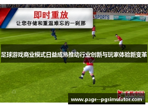 足球游戏商业模式日益成熟推动行业创新与玩家体验新变革 足球游戏商业模式日益成熟推动行业创新与玩家体验新变革