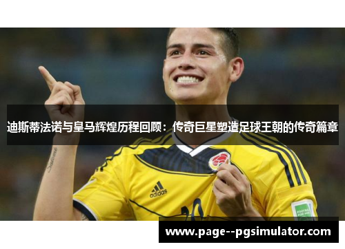 迪斯蒂法诺与皇马辉煌历程回顾:传奇巨星塑造足球王朝的传奇篇章 迪斯蒂法诺与皇马辉煌历程回顾:传奇巨星塑造足球王朝的传奇篇章
