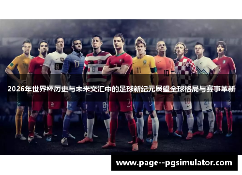 2026年世界杯历史与未来交汇中的足球新纪元展望全球格局与赛事革新