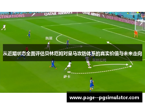 从近期状态全面评估贝林厄姆对皇马攻防体系的真实价值与未来走向 从近期状态全面评估贝林厄姆对皇马攻防体系的真实价值与未来走向