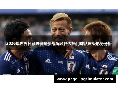 2026年世界杯预选赛最新战况及各大热门球队晋级形势分析 2026年世界杯预选赛最新战况及各大热门球队晋级形势分析