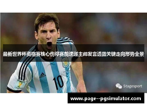 最新世界杯资格赛核心伤停赛前速递主帅发言透露关键走向形势全景 最新世界杯资格赛核心伤停赛前速递主帅发言透露关键走向形势全景