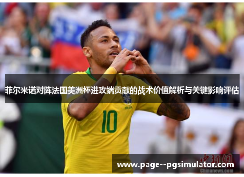 菲尔米诺对阵法国美洲杯进攻端贡献的战术价值解析与关键影响评估 菲尔米诺对阵法国美洲杯进攻端贡献的战术价值解析与关键影响评估