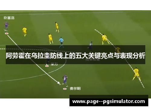 阿劳霍在乌拉圭防线上的五大关键亮点与表现分析