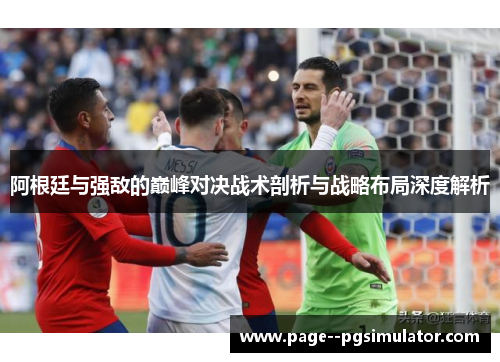 阿根廷与强敌的巅峰对决战术剖析与战略布局深度解析