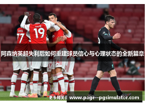 阿森纳英超失利后如何重建球员信心与心理状态的全新篇章