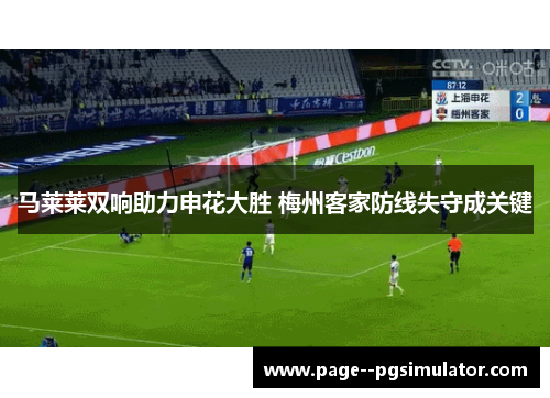马莱莱双响助力申花大胜 梅州客家防线失守成关键 马莱莱双响助力申花大胜 梅州客家防线失守成关键