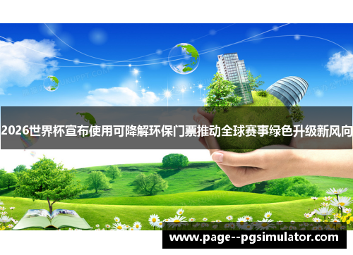 2026世界杯宣布使用可降解环保门票推动全球赛事绿色升级新风向 2026世界杯宣布使用可降解环保门票推动全球赛事绿色升级新风向