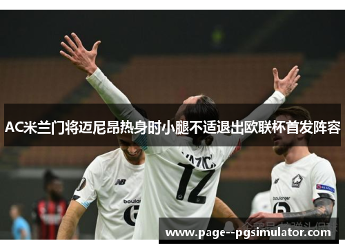 AC米兰门将迈尼昂热身时小腿不适退出欧联杯首发阵容 AC米兰门将迈尼昂热身时小腿不适退出欧联杯首发阵容