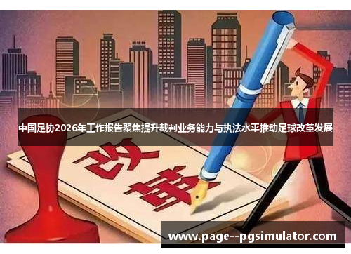 中国足协2026年工作报告聚焦提升裁判业务能力与执法水平推动足球改革发展