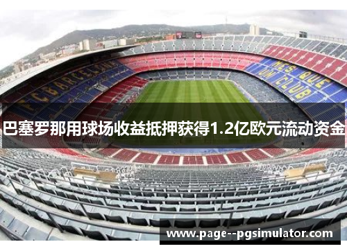 巴塞罗那用球场收益抵押获得1.2亿欧元流动资金