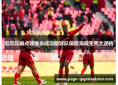 尼昂压哨点球绝杀成功助球队保级完成生死大逆转