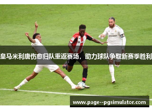 皇马米利唐伤愈归队重返赛场，助力球队争取新赛季胜利