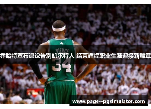 乔哈特宣布退役告别凯尔特人 结束辉煌职业生涯迎接新篇章 乔哈特宣布退役告别凯尔特人 结束辉煌职业生涯迎接新篇章