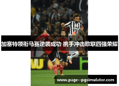 加塞特领衔马赛逆袭成功 携手冲击欧联四强荣耀