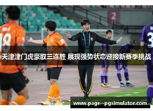 天津津门虎豪取三连胜 展现强势状态迎接新赛季挑战 天津津门虎豪取三连胜 展现强势状态迎接新赛季挑战