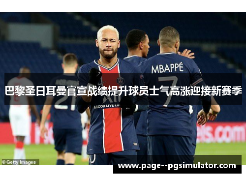巴黎圣日耳曼官宣战绩提升球员士气高涨迎接新赛季