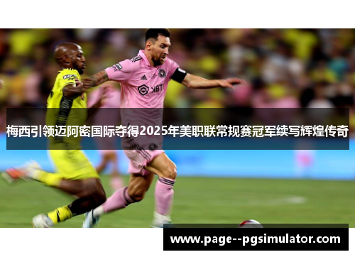梅西引领迈阿密国际夺得2025年美职联常规赛冠军续写辉煌传奇
