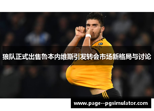 狼队正式出售鲁本内维斯引发转会市场新格局与讨论