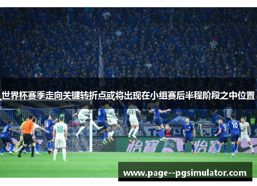 世界杯赛季走向关键转折点或将出现在小组赛后半程阶段之中位置 世界杯赛季走向关键转折点或将出现在小组赛后半程阶段之中位置