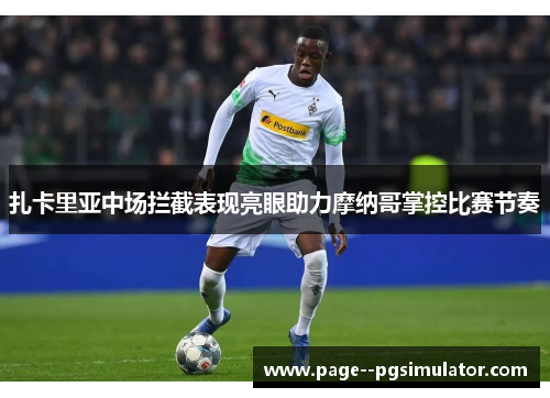 扎卡里亚中场拦截表现亮眼助力摩纳哥掌控比赛节奏 扎卡里亚中场拦截表现亮眼助力摩纳哥掌控比赛节奏