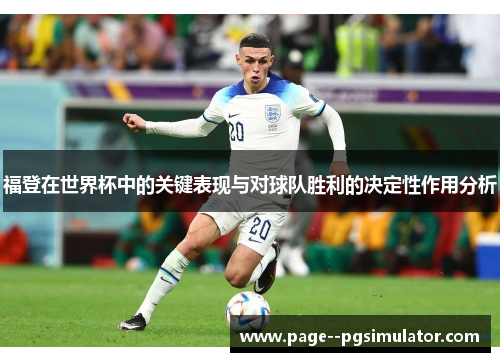 福登在世界杯中的关键表现与对球队胜利的决定性作用分析 福登在世界杯中的关键表现与对球队胜利的决定性作用分析