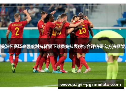美洲杯赛场高强度对抗背景下球员竞技表现综合评估研究方法框架 美洲杯赛场高强度对抗背景下球员竞技表现综合评估研究方法框架