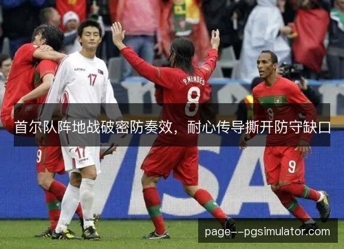 首尔队阵地战破密防奏效，耐心传导撕开防守缺口